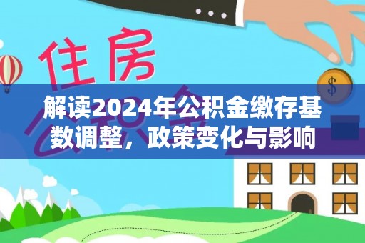 杞县解读2024年公积金缴存基数调整，政策变化与影响