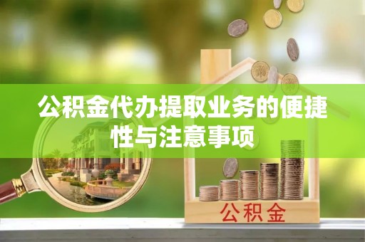 杞县公积金代办提取业务的便捷性与注意事项