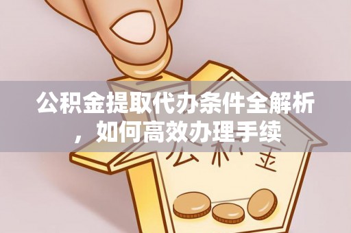 杞县公积金提取代办条件全解析，如何高效办理手续