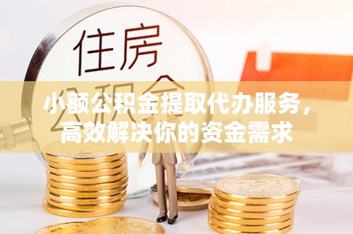 杞县小额公积金提取代办服务，高效解决你的资金需求