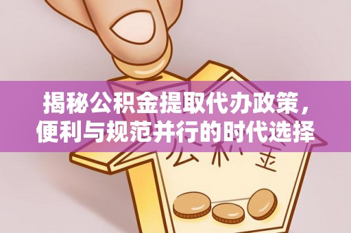 杞县揭秘公积金提取代办政策，便利与规范并行的时代选择