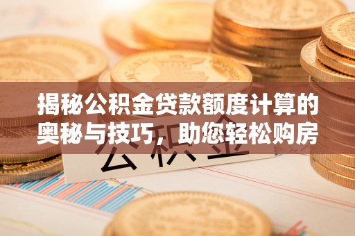 杞县揭秘公积金贷款额度计算的奥秘与技巧，助您轻松购房
