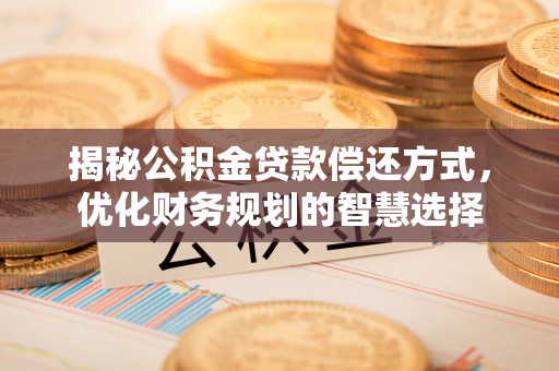 杞县揭秘公积金贷款偿还方式，优化财务规划的智慧选择