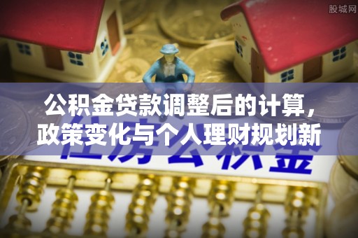 杞县公积金贷款调整后的计算，政策变化与个人理财规划新方向