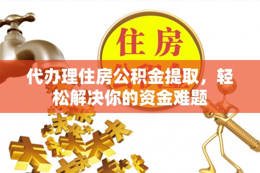 杞县代办理住房公积金提取，轻松解决你的资金难题