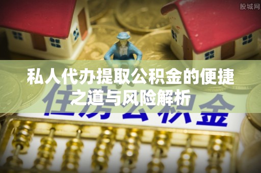 杞县私人代办提取公积金的便捷之道与风险解析