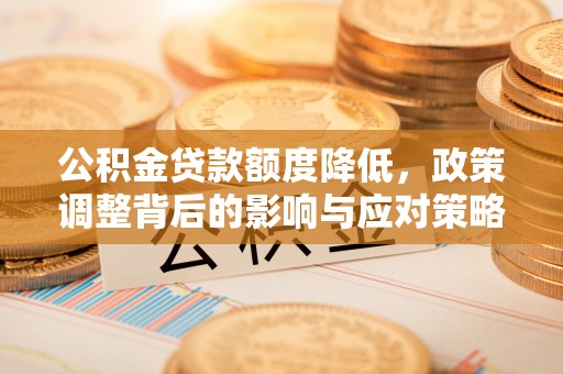 杞县公积金贷款额度降低，政策调整背后的影响与应对策略