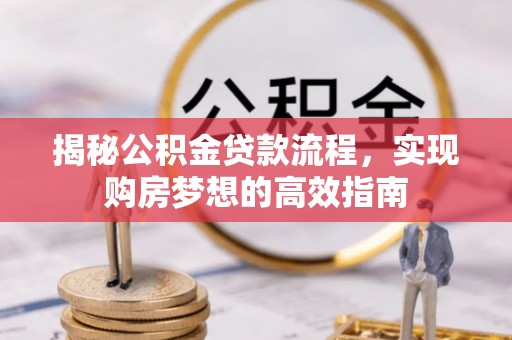 杞县揭秘公积金贷款流程，实现购房梦想的高效指南