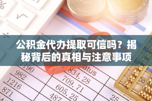 杞县公积金代办提取可信吗？揭秘背后的真相与注意事项