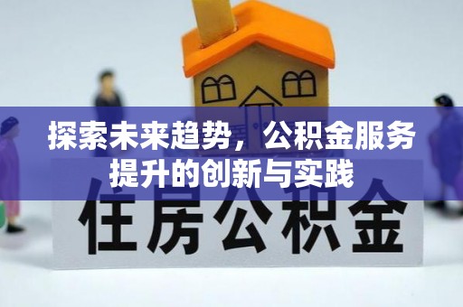 杞县探索未来趋势，公积金服务提升的创新与实践