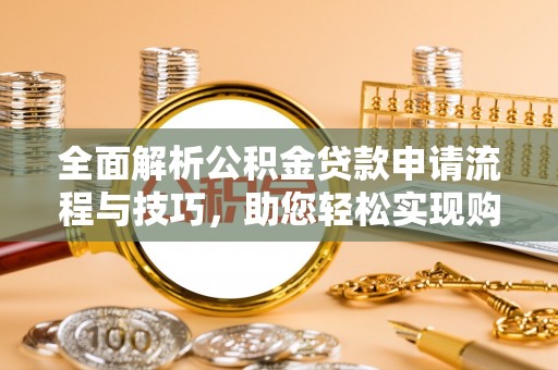 杞县全面解析公积金贷款申请流程与技巧，助您轻松实现购房梦想