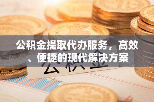 杞县公积金提取代办服务，高效、便捷的现代解决方案