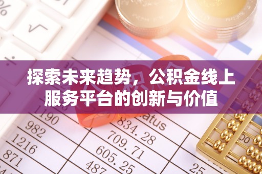杞县探索未来趋势，公积金线上服务平台的创新与价值