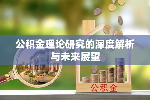 杞县公积金理论研究的深度解析与未来展望