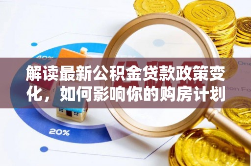 杞县解读最新公积金贷款政策变化，如何影响你的购房计划？