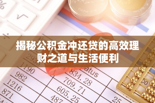 杞县揭秘公积金冲还贷的高效理财之道与生活便利