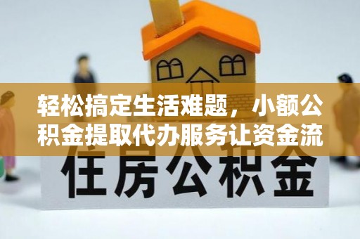 杞县轻松搞定生活难题，小额公积金提取代办服务让资金流转更便捷