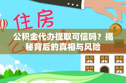杞县公积金代办提取可信吗？揭秘背后的真相与风险