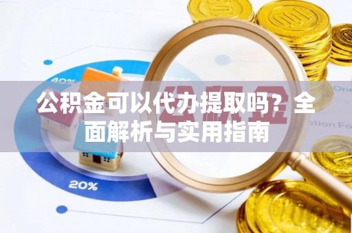 杞县公积金可以代办提取吗？全面解析与实用指南