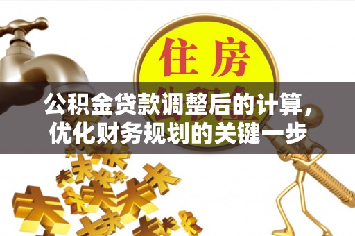 杞县公积金贷款调整后的计算，优化财务规划的关键一步