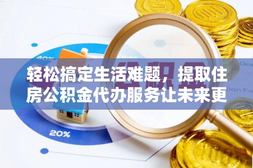 杞县轻松搞定生活难题，提取住房公积金代办服务让未来更安心