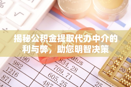 杞县揭秘公积金提取代办中介的利与弊，助您明智决策