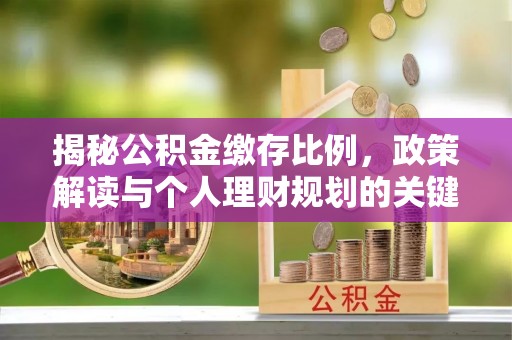 杞县揭秘公积金缴存比例，政策解读与个人理财规划的关键