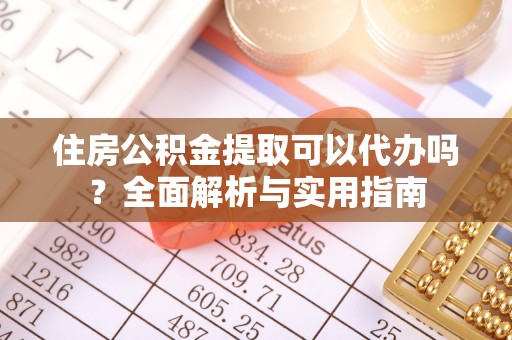 杞县住房公积金提取可以代办吗？全面解析与实用指南