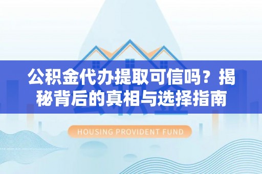 杞县公积金代办提取可信吗？揭秘背后的真相与选择指南