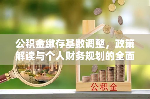 杞县公积金缴存基数调整，政策解读与个人财务规划的全面分析