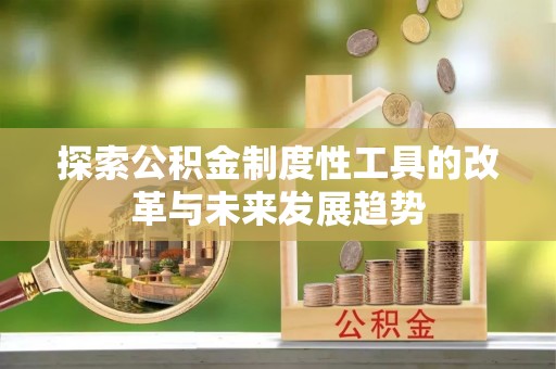 杞县探索公积金制度性工具的改革与未来发展趋势