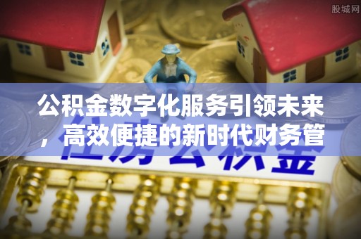 杞县公积金数字化服务引领未来，高效便捷的新时代财务管理