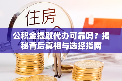 杞县公积金提取代办可靠吗？揭秘背后真相与选择指南