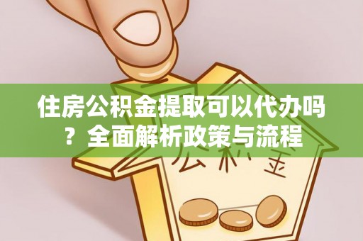 杞县住房公积金提取可以代办吗？全面解析政策与流程