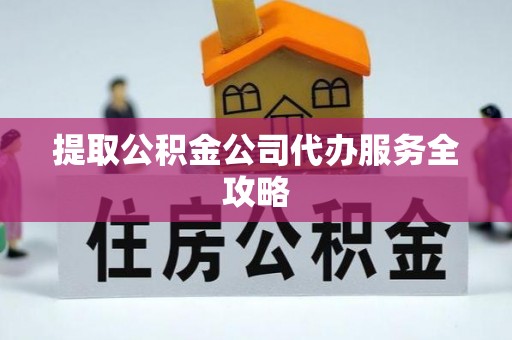 杞县提取公积金公司代办服务全攻略
