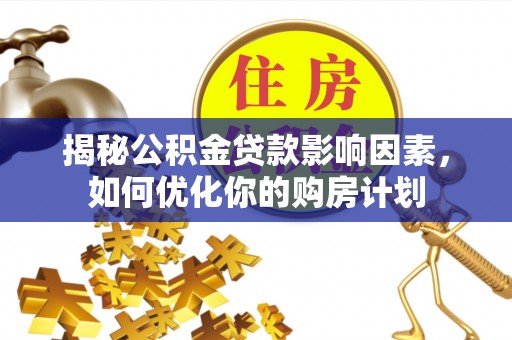 杞县揭秘公积金贷款影响因素，如何优化你的购房计划