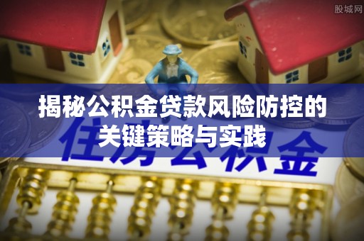 杞县揭秘公积金贷款风险防控的关键策略与实践
