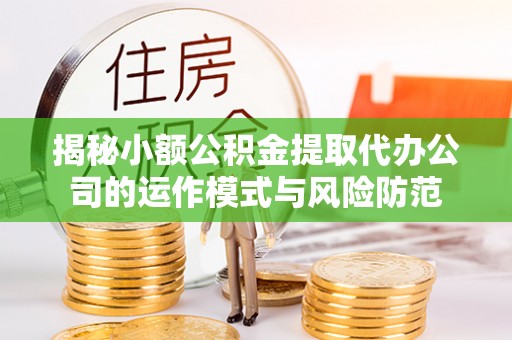 杞县揭秘小额公积金提取代办公司的运作模式与风险防范