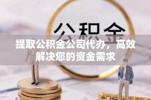 杞县提取公积金公司代办，高效解决您的资金需求