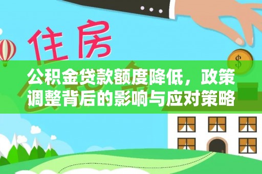杞县公积金贷款额度降低，政策调整背后的影响与应对策略