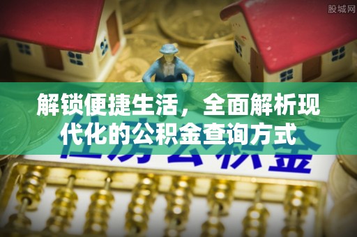 杞县解锁便捷生活，全面解析现代化的公积金查询方式