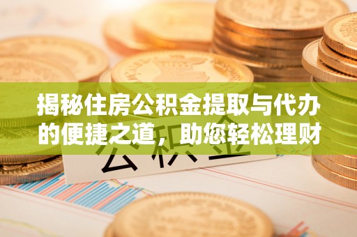 杞县揭秘住房公积金提取与代办的便捷之道，助您轻松理财
