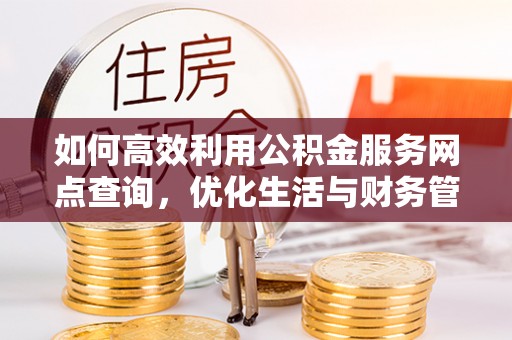 杞县如何高效利用公积金服务网点查询，优化生活与财务管理