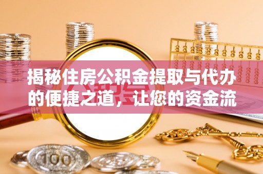 杞县揭秘住房公积金提取与代办的便捷之道，让您的资金流动更高效