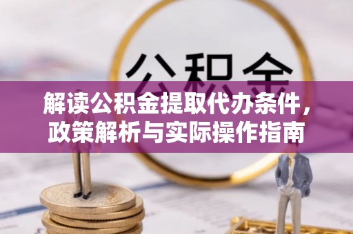 杞县解读公积金提取代办条件，政策解析与实际操作指南