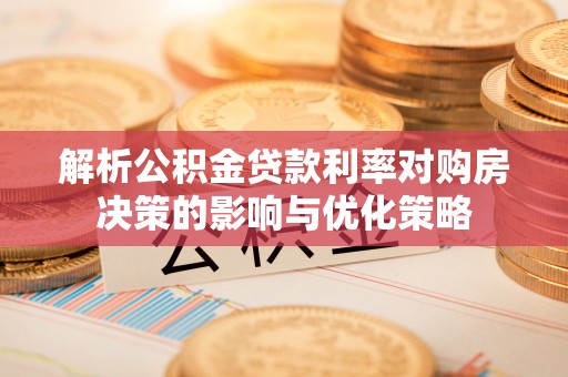 杞县解析公积金贷款利率对购房决策的影响与优化策略
