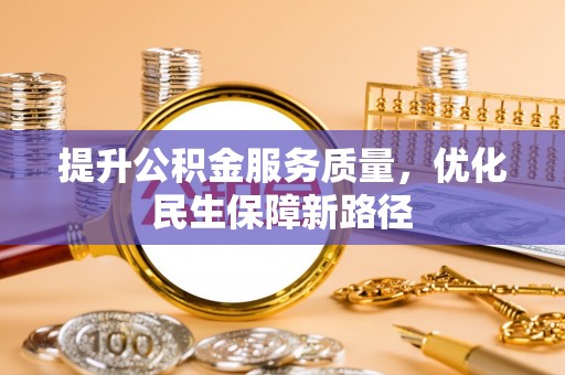 杞县提升公积金服务质量，优化民生保障新路径