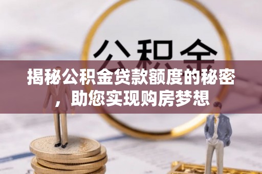 杞县揭秘公积金贷款额度的秘密，助您实现购房梦想