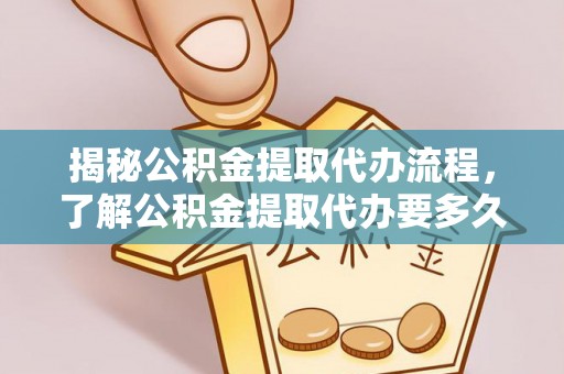杞县揭秘公积金提取代办流程，了解公积金提取代办要多久的关键因素