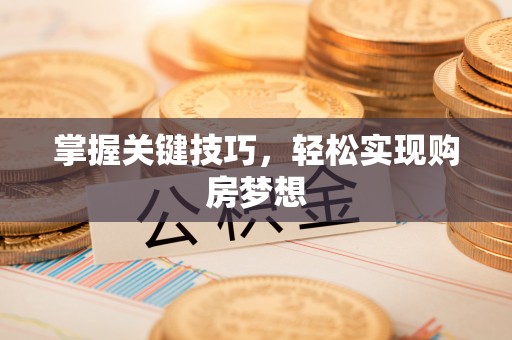 杞县掌握关键技巧，轻松实现购房梦想
